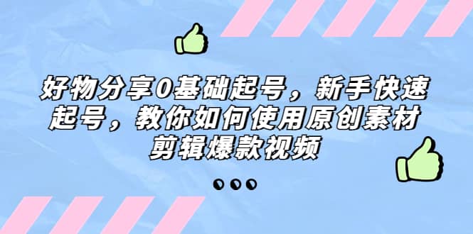 好物分享0基础起号，新手快速起号，教你如何使用原创素材剪辑爆款视频-天天资源网