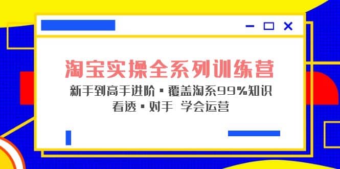 淘宝实操全系列训练营 新手到高手进阶·覆盖·99%知识 看透·对手 学会运营-天天资源网