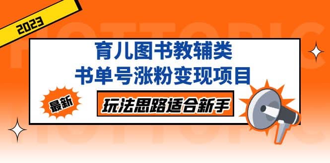 育儿图书教辅类书单号涨粉变现项目，玩法思路适合新手，无私分享给你-天天资源网