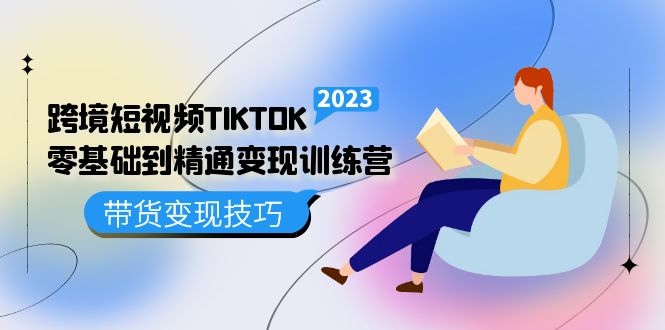 跨境·短视频TIKTOK零基础到精通变现训练营 短视频·独立站·带货变现技巧-天天资源网