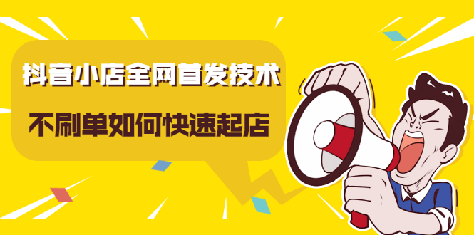抖音小店全网首发技术，不刷单如何快速起店【视频课程】-天天资源网