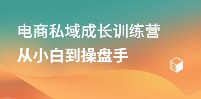 电商私域成长训练营，从小白到操盘手-天天资源网