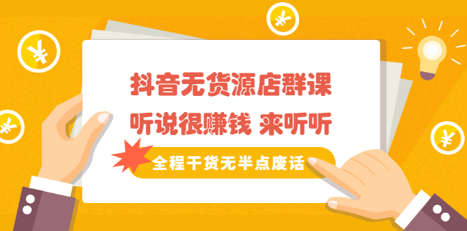 《抖音无货源店群课》听说很赚钱 来听听，全程干货无半点废话-天天资源网