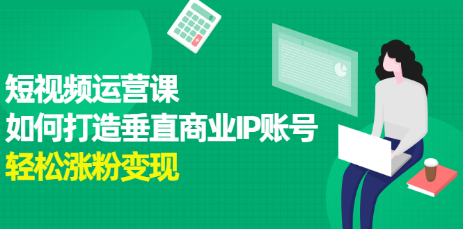 短视频运营课，如何打造垂直商业IP账号-天天资源网