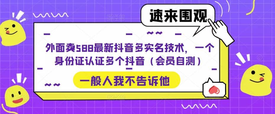 外面卖588最新抖音多实名技术，一个身份证认证多个抖音（会员自测）-天天资源网