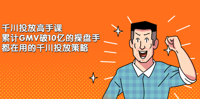 千川投放高手课，累计GMV破10亿的操盘手都在用的千川投放策略-天天资源网