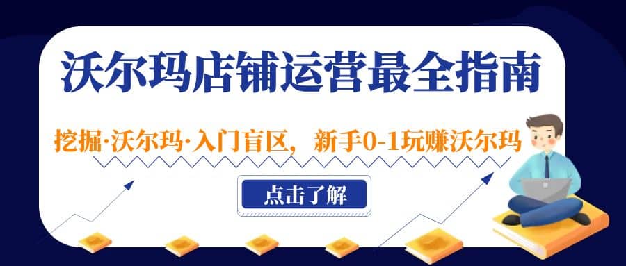 沃尔玛店铺·运营最全指南，挖掘·沃尔玛·入门盲区，新手0-1玩赚沃尔玛-天天资源网