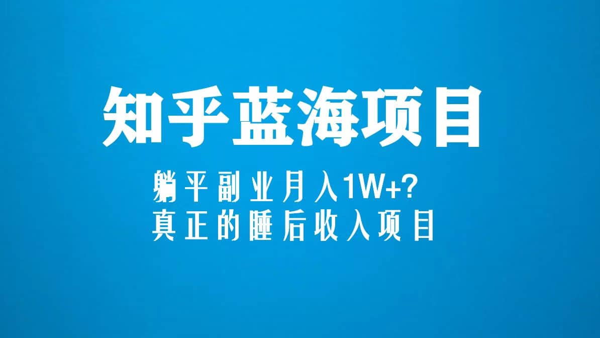 知乎蓝海玩法，真正的睡后收入项目（6节视频课）-天天资源网
