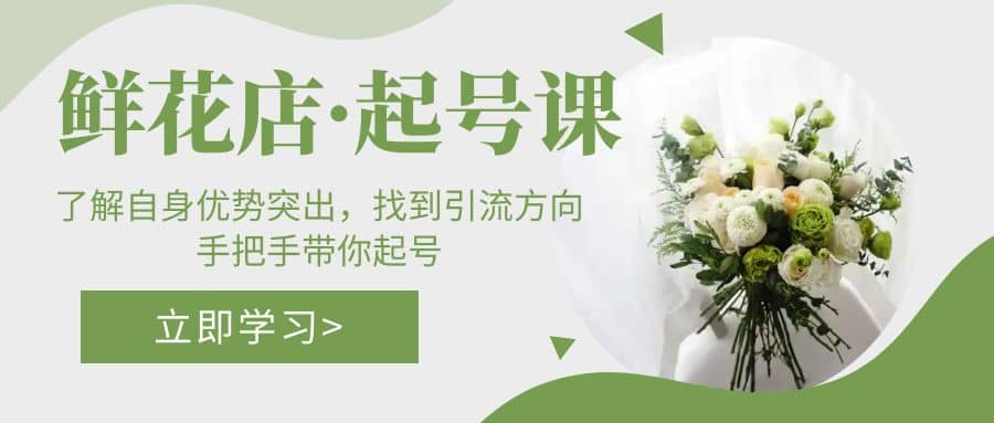 鲜花店·起号课：了解自身优势突出，找到引流方向，手把手带你起号-天天资源网