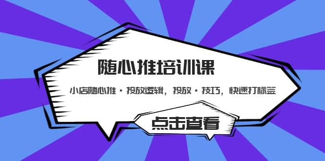 随心推培训课：小店随心推·投放逻辑，投放·技巧，快速打标签-天天资源网