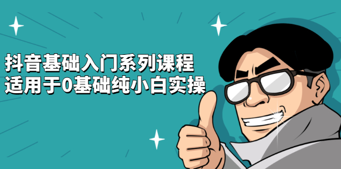 抖音基础入门系列课程，适用于0基础纯小白实操-天天资源网