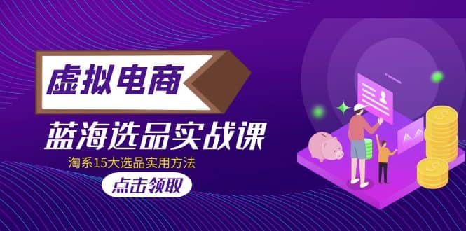 虚拟电商 · 蓝海选品实战课，淘系15大选品实用方法-天天资源网