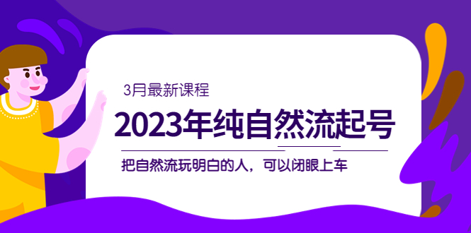 2023年纯自然流·起号课程，把自然流·玩明白的人 可以闭眼上车（3月更新）-天天资源网