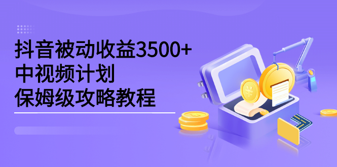 抖音被动收益3500 ，中视频计划保姆级攻略教程-天天资源网