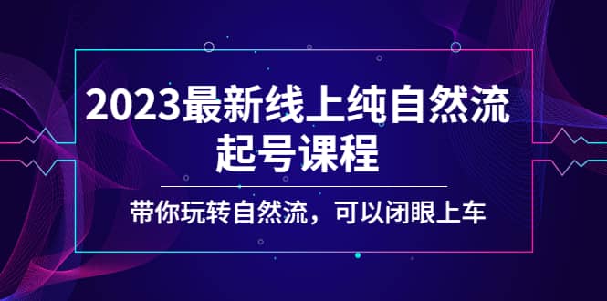 2023最新线上纯自然流起号课程，带你玩转自然流，可以闭眼上车-天天资源网
