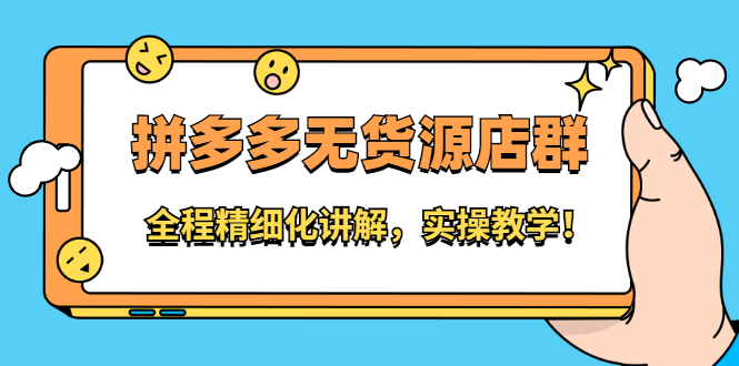 拼多多无货源店群：全程精细化讲解，实操教学-天天资源网