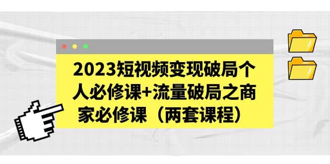 2023短视频变现破局个人必修课 流量破局之商家必修课（两套课程）-天天资源网