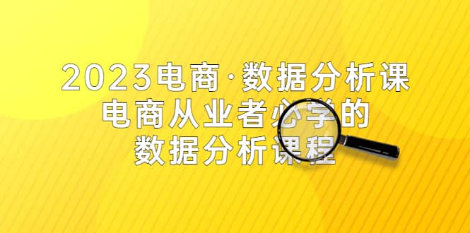 2023电商·数据分析课，电商·从业者必学的数据分析课程（42节课）-天天资源网