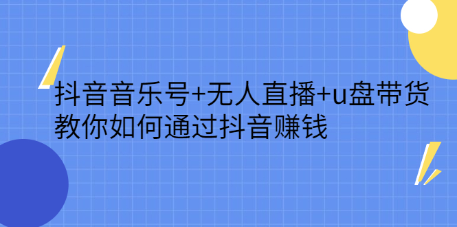 抖音音乐号 无人直播 u盘带货，教你如何通过抖音赚钱-天天资源网