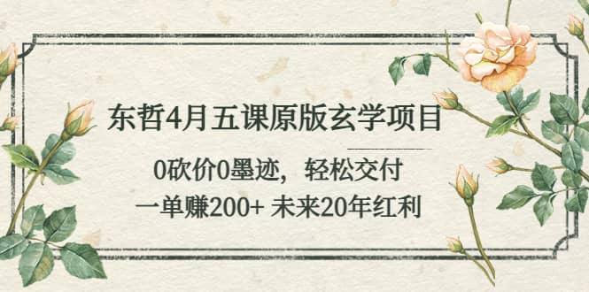 东哲4月五课原版玄学项目：0砍价0墨迹 轻松交付 未来20年红利-天天资源网