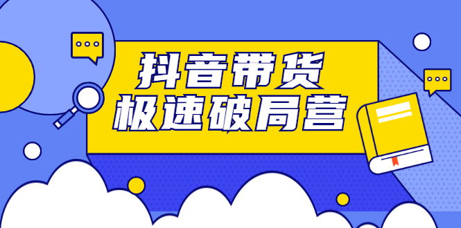 抖音带货极速破局营，掌握抖音电商正确的经营逻辑-天天资源网