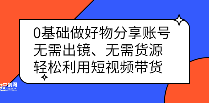 0基础做好物分享账号：无需出镜、无需货源，轻松利用短视频带货-天天资源网