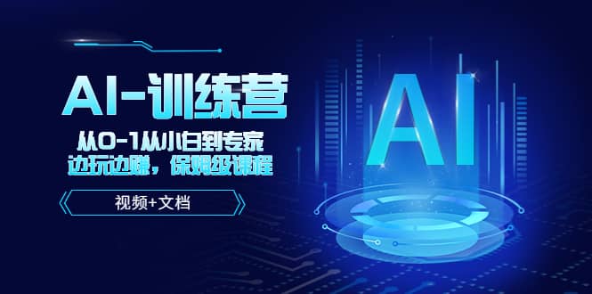 人工智能AI-训练营，从0-1从小白到专家，边玩边赚 保姆级课程（视频 文档）-天天资源网
