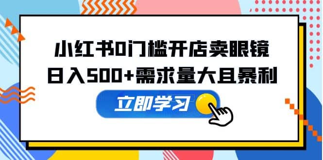 小红书0门槛开店卖眼镜，一部手机可操作-天天资源网