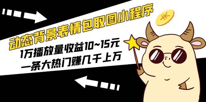 动态背景表情包取图小程序，1万播放量收益10~15元-天天资源网