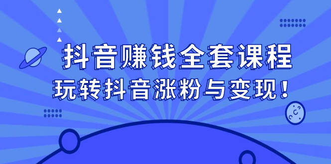 抖音赚钱全套课程，玩转抖音涨粉与变现-天天资源网