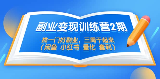 副业变现训练营2期，挑一门好副业，三周干起来（闲鱼 小红书 量化 套利）-天天资源网