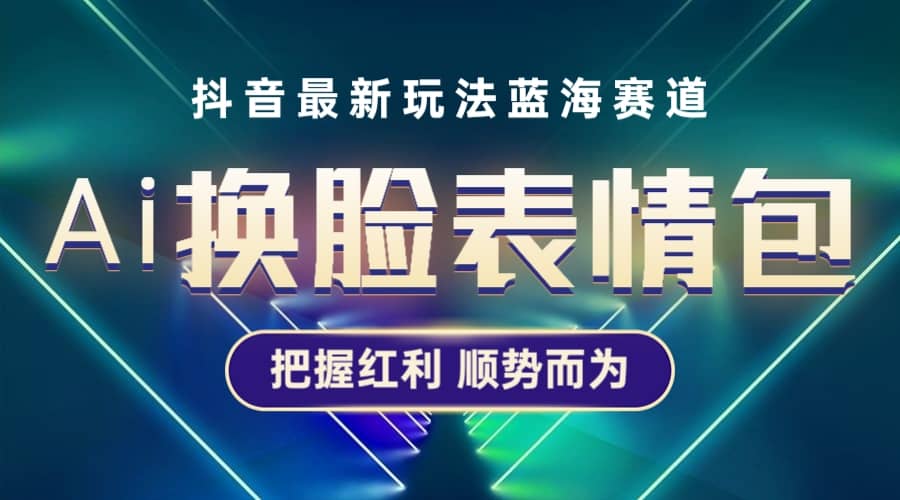 抖音AI换脸表情包小程序变现最新玩法，单条视频变现1万 普通人也能轻松玩转-天天资源网