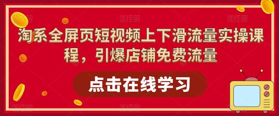 淘系-全屏页短视频上下滑流量实操课程，引爆店铺免费流量（87节视频课）-天天资源网