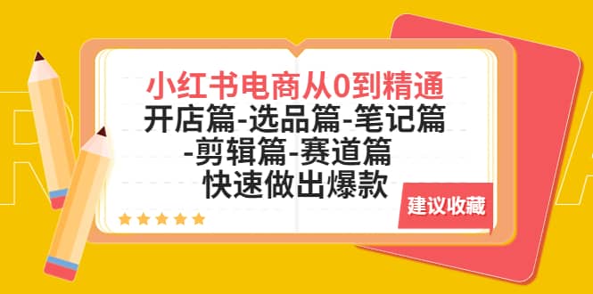 小红书电商从0到精通：开店篇-选品篇-笔记篇-剪辑篇-赛道篇 快速做出爆款-天天资源网