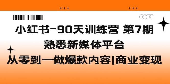 小红书-90天训练营-第7期，熟悉新媒体平台|从零到一做爆款内容|商业变现-天天资源网