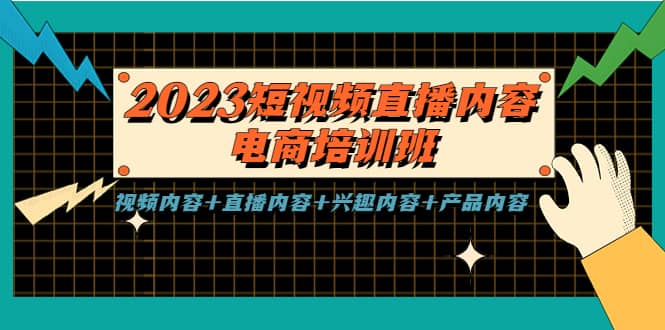 2023短视频直播内容·电商培训班，视频内容 直播内容 兴趣内容 产品内容-天天资源网
