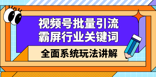 视频号批量引流，霸屏行业关键词（基础班）全面系统讲解视频号玩法【无水印】-天天资源网