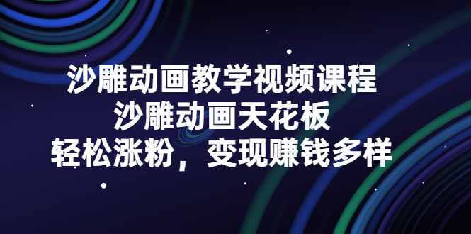 沙雕动画教学视频课程，沙雕动画天花板，轻松涨粉，变现赚钱多样-天天资源网