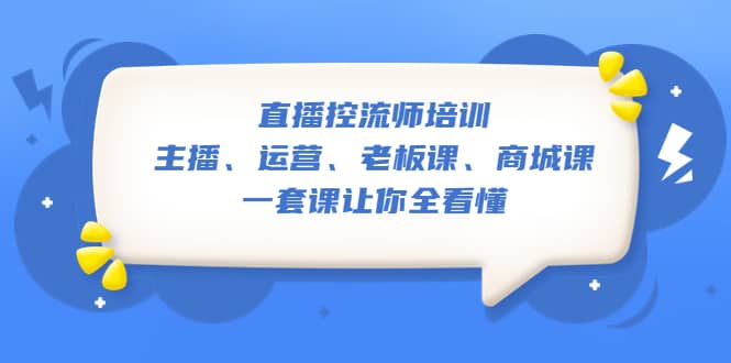 直播·控流师培训：主播、运营、老板课、商城课，一套课让你全看懂-天天资源网