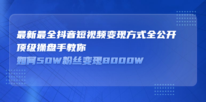 最新最全抖音短视频变现方式全公开，快人一步迈入抖音运营变现捷径-天天资源网