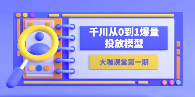 蝉妈妈-大咖课堂第一期，千川从0到1爆量投放模型（23节视频课）-天天资源网