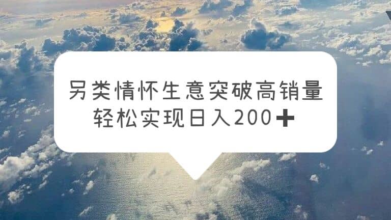 另类情怀信息差生意，突破高销量，轻松实现日入200-天天资源网
