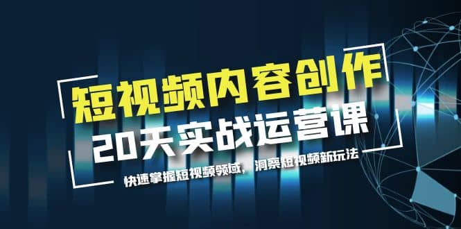 短视频内容创作20天实战运营课，快速掌握短视频领域，洞察短视频新玩法-天天资源网