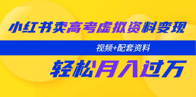 小红书卖高考虚拟资料变现分享课：轻松月入过万（视频 配套资料）-天天资源网