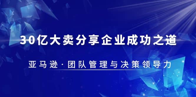 30·亿大卖·分享企业·成功之道-亚马逊·团队管理与决策领导力-天天资源网