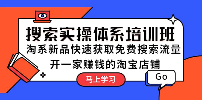 搜索实操体系培训班：淘系新品快速获取免费搜索流量 开一家赚钱的淘宝店铺-天天资源网