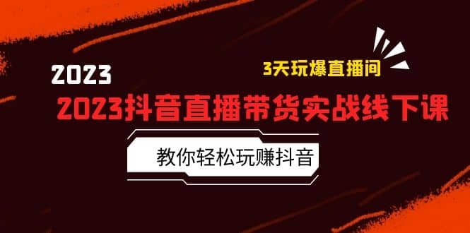 2023抖音直播带货实战线下课：教你轻松玩赚抖音，3天玩爆·直播间-天天资源网
