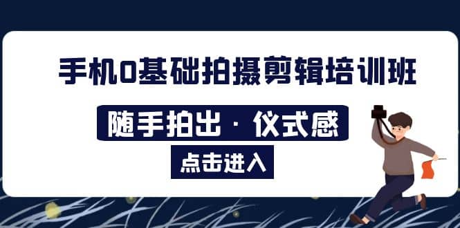 2023手机0基础拍摄剪辑培训班：随手拍出·仪式感-天天资源网