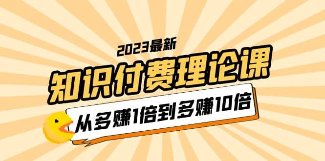 2023知识付费理论课，从多赚1倍到多赚10倍（10节视频课）-天天资源网