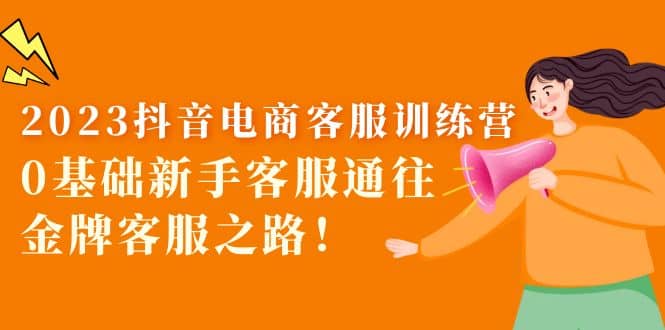 2023抖音·电商客服训练营：0基础新手客服通往金牌客服之路-天天资源网